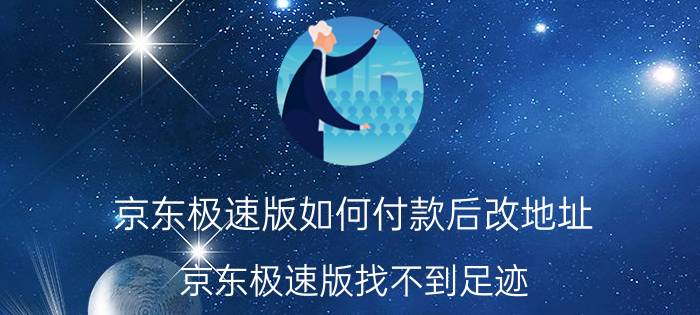 京东极速版如何付款后改地址 京东极速版找不到足迹？